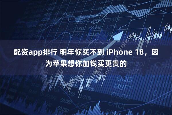 配资app排行 明年你买不到 iPhone 18，因为苹果想你加钱买更贵的