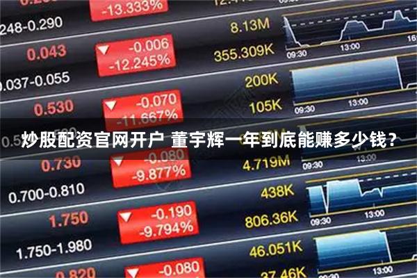 炒股配资官网开户 董宇辉一年到底能赚多少钱？