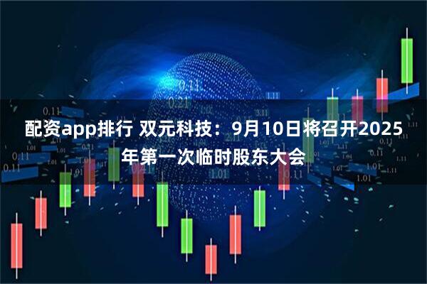 配资app排行 双元科技：9月10日将召开2025年第一次临时股东大会