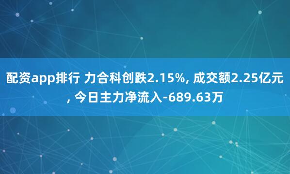 配资app排行 力合科创跌2.15%, 成交额2.25亿元, 今日主力净流入-689.63万