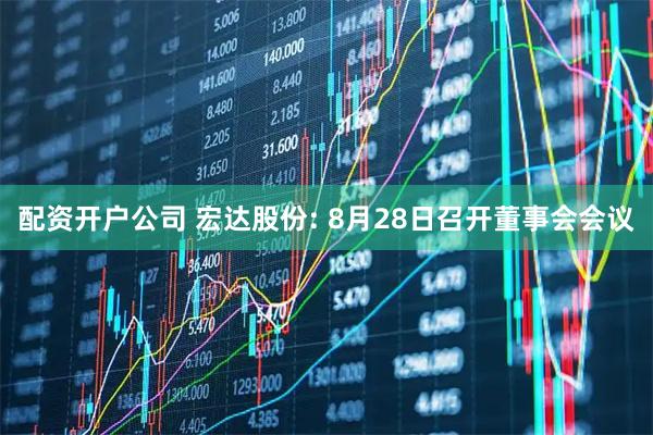 配资开户公司 宏达股份: 8月28日召开董事会会议