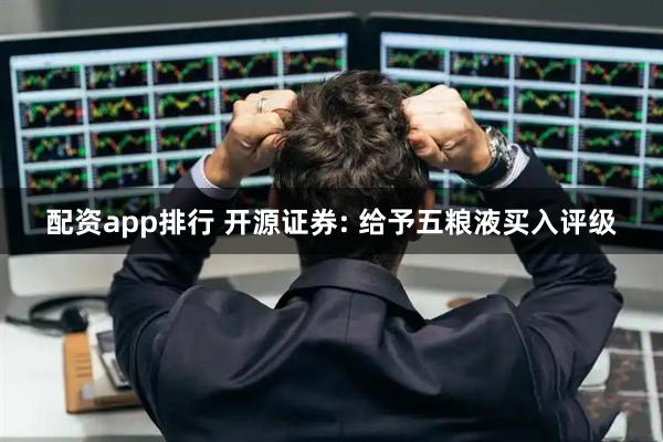 配资app排行 开源证券: 给予五粮液买入评级