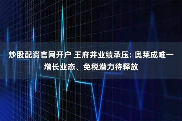 炒股配资官网开户 王府井业绩承压: 奥莱成唯一增长业态、免税潜力待释放