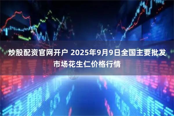 炒股配资官网开户 2025年9月9日全国主要批发市场花生仁价格行情