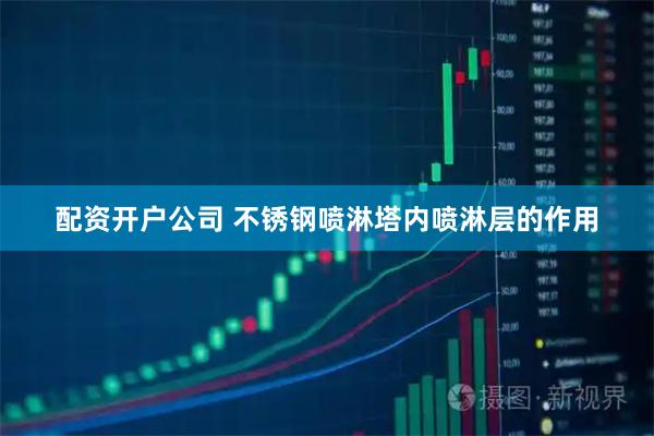 配资开户公司 不锈钢喷淋塔内喷淋层的作用