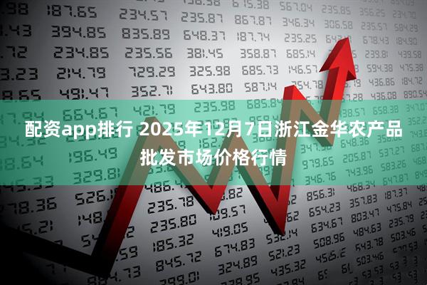 配资app排行 2025年12月7日浙江金华农产品批发市场价格行情