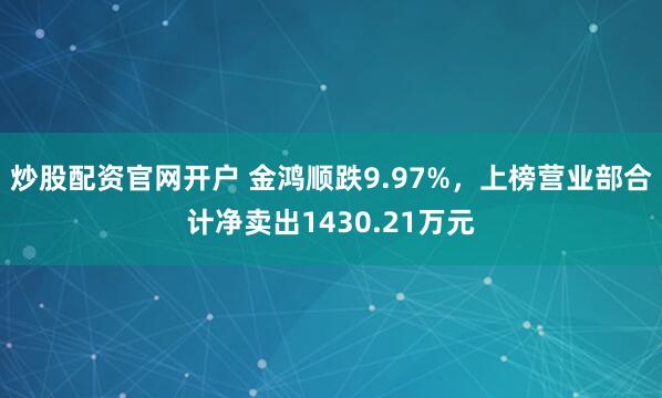 炒股配资官网开户 金鸿顺跌9.97%，上榜营业部合计净卖出1430.21万元