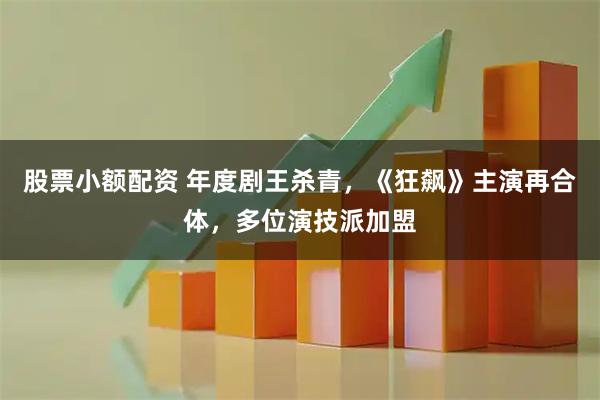 股票小额配资 年度剧王杀青，《狂飙》主演再合体，多位演技派加盟