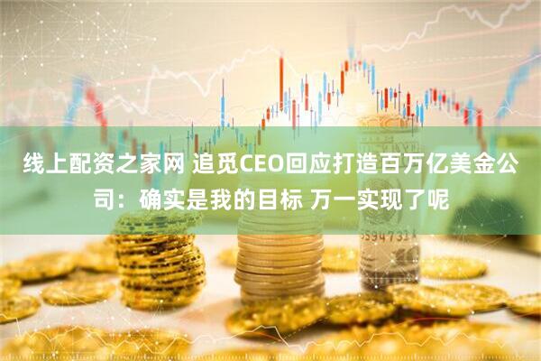 线上配资之家网 追觅CEO回应打造百万亿美金公司：确实是我的目标 万一实现了呢