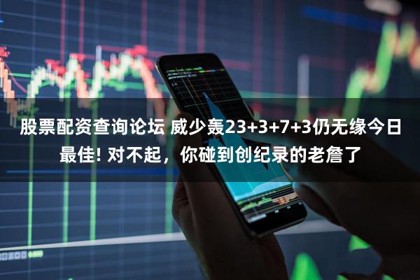 股票配资查询论坛 威少轰23+3+7+3仍无缘今日最佳! 对不起，你碰到创纪录的老詹了