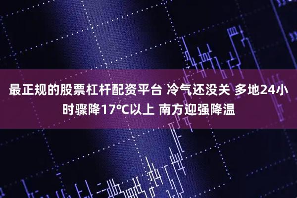 最正规的股票杠杆配资平台 冷气还没关 多地24小时骤降17℃以上 南方迎强降温