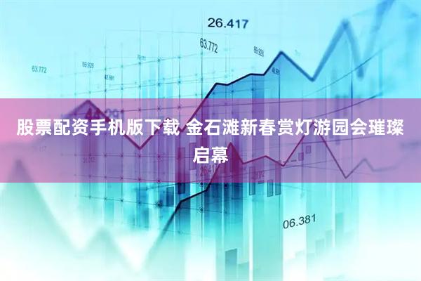 股票配资手机版下载 金石滩新春赏灯游园会璀璨启幕