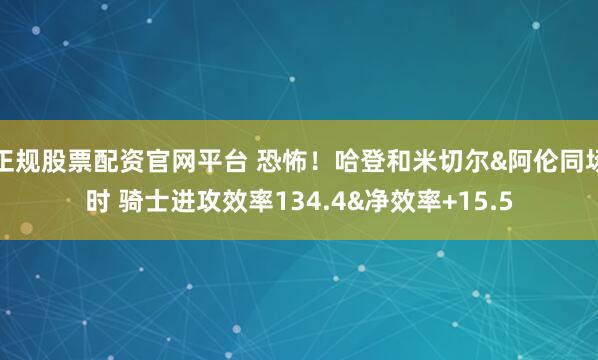 正规股票配资官网平台 恐怖！哈登和米切尔&阿伦同场时 骑士进攻效率134.4&净效率+15.5