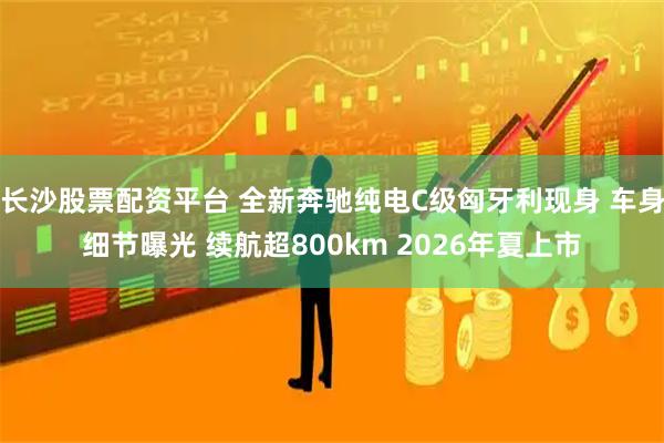 长沙股票配资平台 全新奔驰纯电C级匈牙利现身 车身细节曝光 续航超800km 2026年夏上市