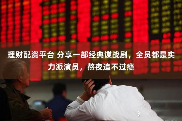 理财配资平台 分享一部经典谍战剧，全员都是实力派演员，熬夜追不过瘾