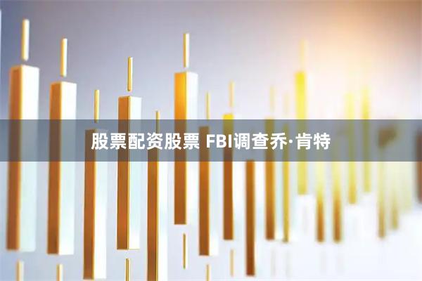股票配资股票 FBI调查乔·肯特