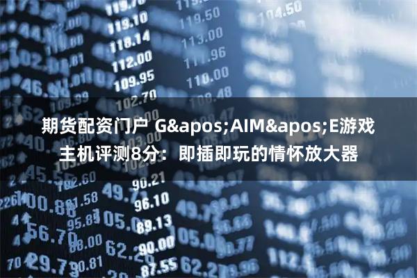 期货配资门户 G'AIM'E游戏主机评测8分：即插即玩的情怀放大器